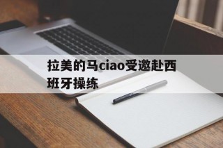 包含拉美的马ciao受邀赴西班牙操练的词条